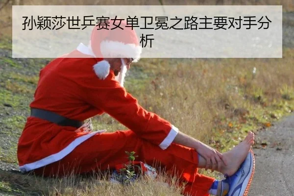 孙颖莎世乒赛女单卫冕之路主要对手分析